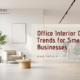 office-interior-design-trends-for-small-and-large-businesses