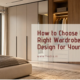 how-to-choose-the-right-wardrobe-design-for-your-home